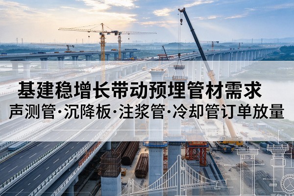 广东基建稳增长带动预埋监测管材需求，声测管、沉降板、注浆管订单持续放量