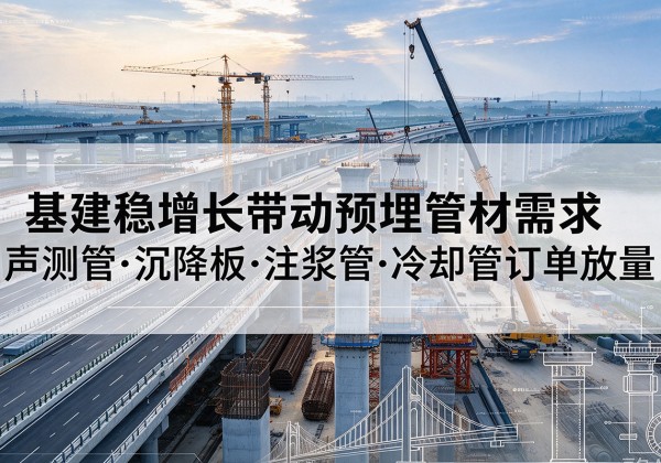 广东基建稳增长带动预埋监测管材需求，声测管、沉降板、注浆管订单持续放量